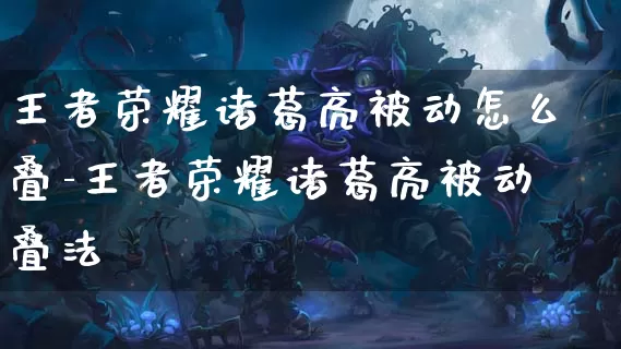 王者荣耀诸葛亮被动怎么叠-王者荣耀诸葛亮被动叠法_https://www.cddzfzs.com_游戏资讯_第1张