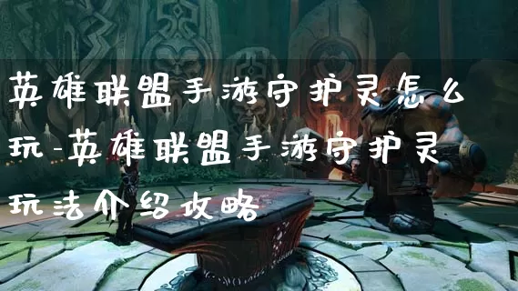 英雄联盟手游守护灵怎么玩-英雄联盟手游守护灵玩法介绍攻略_https://www.cddzfzs.com_游戏资讯_第1张
